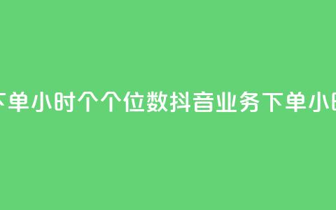 抖音业务下单24小时个个位数(抖音业务下单24小时快速处理) 第1张 抖音业务下单24小时个个位数(抖音业务下单24小时快速处理) 第1张