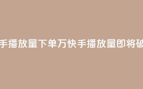 快手播放量下单10万(快手播放量即将破10万!)  第1张 快手播放量下单10万(快手播放量即将破10万!)  第1张
