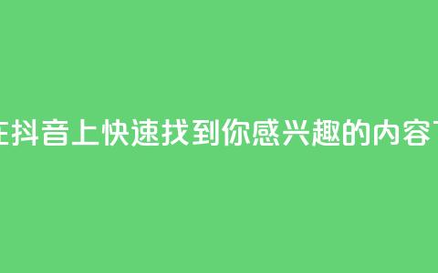 如何在抖音上快速找到你感兴趣的内容  第1张 如何在抖音上快速找到你感兴趣的内容  第1张