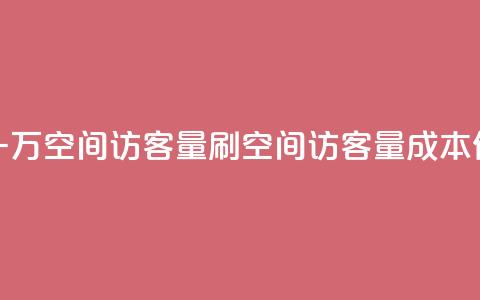 低价刷一万qq空间访客量(刷qq空间访客量成本低)  第1张 低价刷一万qq空间访客量(刷qq空间访客量成本低)  第1张