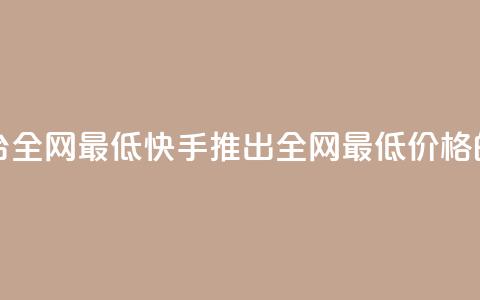 快手业务在线下单平台全网最低 - 快手推出全网最低价格的线上订购平台!  第1张 快手业务在线下单平台全网最低 - 快手推出全网最低价格的线上订购平台!  第1张