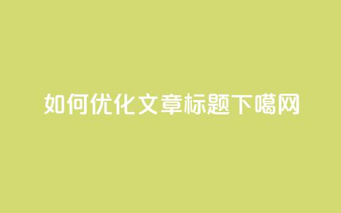 如何优化SEO文章标题?  第1张 如何优化SEO文章标题?  第1张