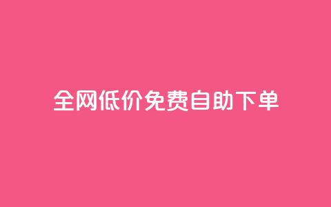 全网低价免费自助下单 - 全网超值免费自助下单，让您省钱又省心！~  第1张
