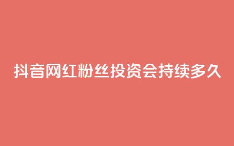抖音网红粉丝投资会持续多久?  第1张 抖音网红粉丝投资会持续多久?  第1张