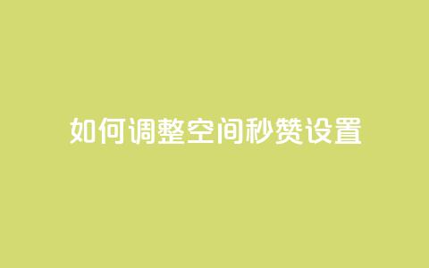 如何调整空间秒赞设置  第1张 如何调整空间秒赞设置  第1张