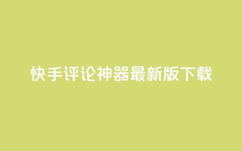 快手评论神器最新版下载 - 快手评论神器最新版免费下载指南!  第1张 快手评论神器最新版下载 - 快手评论神器最新版免费下载指南!  第1张