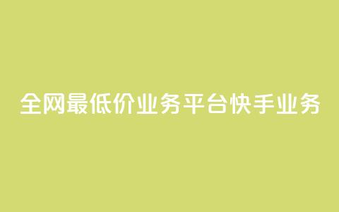 全网最低价业务平台快手业务 - 全网最低价推荐平台快手助你省钱新选择!  第1张 全网最低价业务平台快手业务 - 全网最低价推荐平台快手助你省钱新选择!  第1张