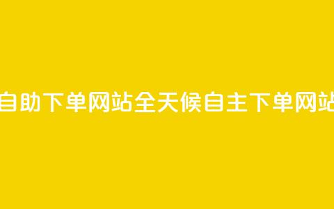 24小时全自助下单网站(全天候自主下单网站)  第1张 24小时全自助下单网站(全天候自主下单网站)  第1张