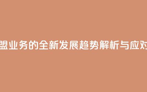 卡盟业务 - 卡盟业务的全新发展趋势解析与应对策略~  第1张 卡盟业务 - 卡盟业务的全新发展趋势解析与应对策略~  第1张