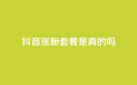 抖音涨粉套餐是真的吗 - 抖音涨粉套餐真的有效吗?!  第1张 抖音涨粉套餐是真的吗 - 抖音涨粉套餐真的有效吗?!  第1张