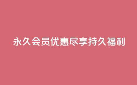 永久会员优惠:尽享持久福利  第1张 永久会员优惠:尽享持久福利  第1张