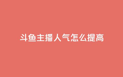 斗鱼主播人气怎么提高 - 提升斗鱼主播人气的方法!  第1张 斗鱼主播人气怎么提高 - 提升斗鱼主播人气的方法!  第1张