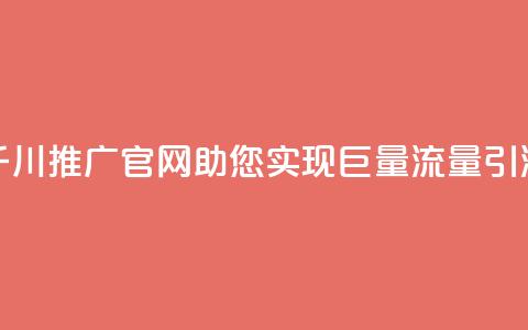 千川推广官网:助您实现巨量流量引流  第1张 千川推广官网:助您实现巨量流量引流  第1张