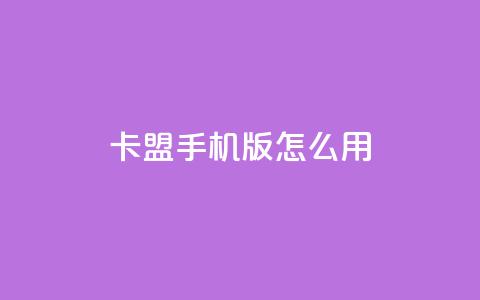 卡盟手机版怎么用 - 使用指南:卡盟手机版操作方法!  第1张 卡盟手机版怎么用 - 使用指南:卡盟手机版操作方法!  第1张