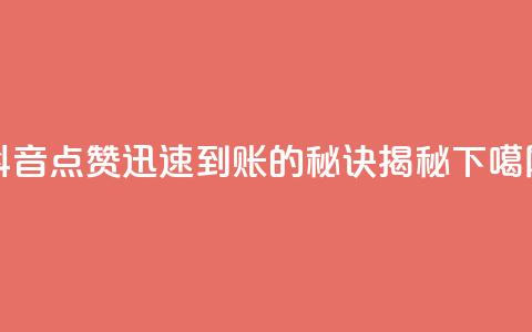 抖音点赞1000迅速到账的秘诀揭秘  第1张 抖音点赞1000迅速到账的秘诀揭秘  第1张