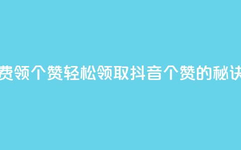 抖音免费领10个赞 - 轻松领取抖音10个赞的秘诀!  第1张 抖音免费领10个赞 - 轻松领取抖音10个赞的秘诀!  第1张
