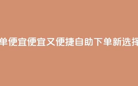 ks自助下单便宜 - 便宜又便捷:ks自助下单新选择!  第1张 ks自助下单便宜 - 便宜又便捷:ks自助下单新选择!  第1张