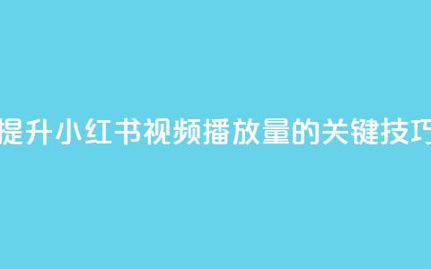 提升小红书视频播放量的关键技巧  第1张 提升小红书视频播放量的关键技巧  第1张
