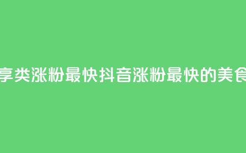 抖音涨粉美食分享类涨粉最快 - 抖音涨粉最快的美食分享攻略!  第1张 抖音涨粉美食分享类涨粉最快 - 抖音涨粉最快的美食分享攻略!  第1张