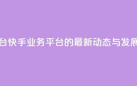 快手业务平台 - 快手业务平台的最新动态与发展解析!  第1张 快手业务平台 - 快手业务平台的最新动态与发展解析!  第1张