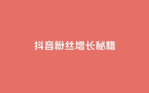 抖音粉丝增长秘籍  第1张 抖音粉丝增长秘籍  第1张