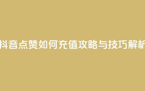 抖音点赞如何充值攻略与技巧解析  第1张 抖音点赞如何充值攻略与技巧解析  第1张