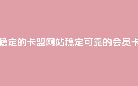 刷会员最稳定的卡盟网站(稳定可靠的会员卡网站推荐)  第1张 刷会员最稳定的卡盟网站(稳定可靠的会员卡网站推荐)  第1张