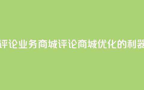 dy评论业务商城(评论商城:SEO优化的利器)  第1张 dy评论业务商城(评论商城:SEO优化的利器)  第1张