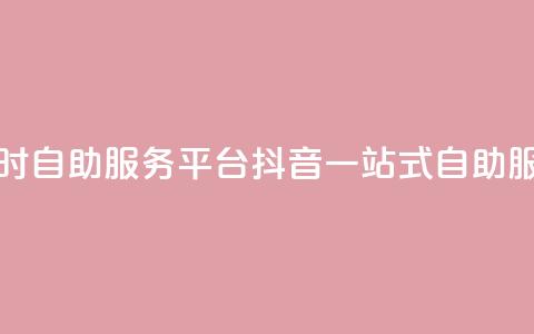 抖音24小时自助服务平台(抖音一站式自助服务平台)  第1张 抖音24小时自助服务平台(抖音一站式自助服务平台)  第1张