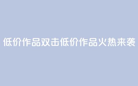 KS低价作品双击(KS低价作品火热来袭)  第1张 KS低价作品双击(KS低价作品火热来袭)  第1张