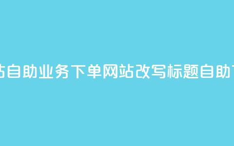 dy自助业务下单网站(dy自助业务下单网站改写标题:dy自助下单服务站)  第1张 dy自助业务下单网站(dy自助业务下单网站改写标题:dy自助下单服务站)  第1张