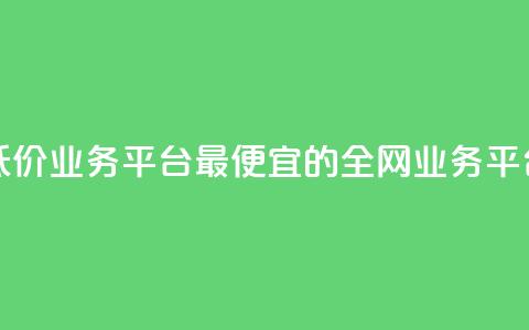 全网最低价业务平台 - 最便宜的全网业务平台!  第1张 全网最低价业务平台 - 最便宜的全网业务平台!  第1张