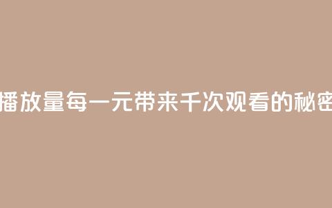 一块钱一千播放量 - 每一元带来千次观看的秘密揭秘~  第1张 一块钱一千播放量 - 每一元带来千次观看的秘密揭秘~  第1张
