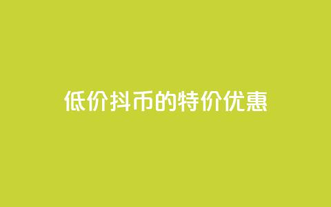 低价抖币的特价优惠  第1张 低价抖币的特价优惠  第1张