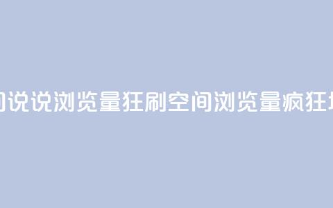 qq空间说说浏览量狂刷(qq空间浏览量疯狂增长)  第1张 qq空间说说浏览量狂刷(qq空间浏览量疯狂增长)  第1张