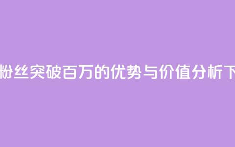 抖音粉丝突破百万的优势与价值分析  第1张 抖音粉丝突破百万的优势与价值分析  第1张