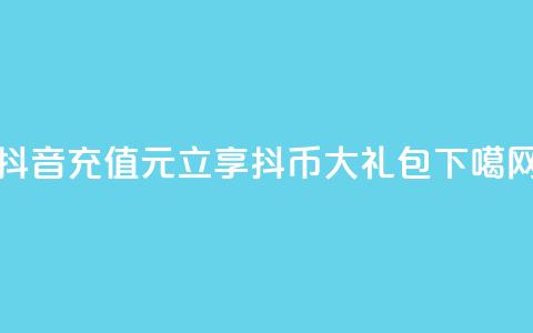 抖音充值100元立享10000抖币大礼包  第1张 抖音充值100元立享10000抖币大礼包  第1张