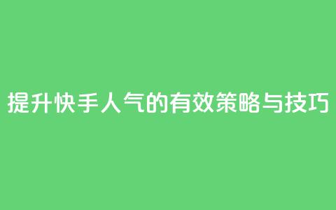 提升快手人气的有效策略与技巧  第1张 提升快手人气的有效策略与技巧  第1张