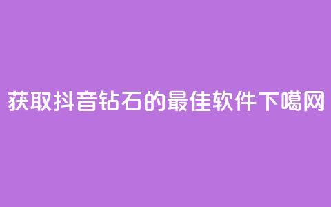 获取抖音钻石的最佳软件  第1张 获取抖音钻石的最佳软件  第1张