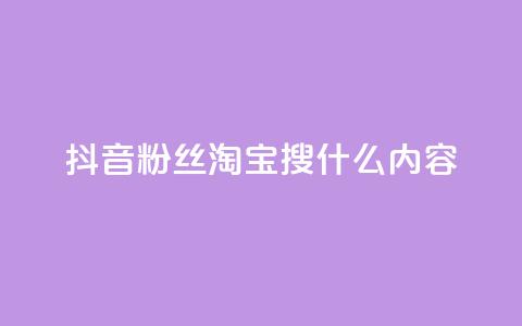 抖音粉丝淘宝搜什么内容  第1张 抖音粉丝淘宝搜什么内容  第1张