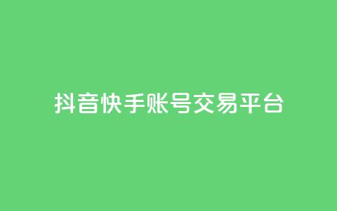 抖音快手账号交易平台 - 抖音快手账号交易平台新机遇探索!  第1张 抖音快手账号交易平台 - 抖音快手账号交易平台新机遇探索!  第1张