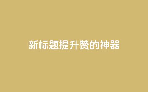 新标题:提升QQ赞的神器  第1张 新标题:提升QQ赞的神器  第1张