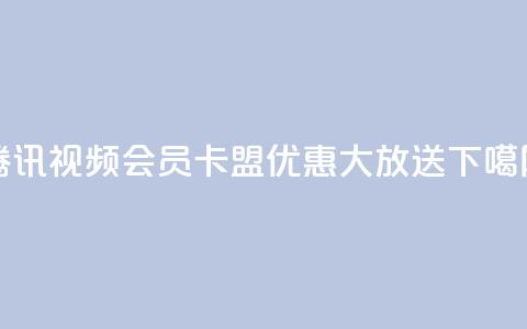 腾讯视频会员卡盟优惠大放送  第1张