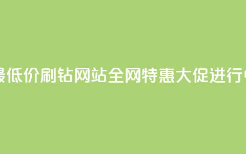 最低价!刷钻网站全网特惠大促进行中  第1张 最低价!刷钻网站全网特惠大促进行中  第1张