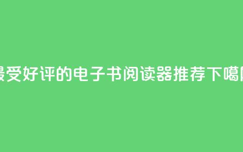 最受好评的电子书阅读器推荐  第1张 最受好评的电子书阅读器推荐  第1张