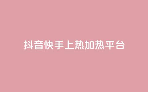 抖音快手上热加热平台 - 抖音快手火热引领新潮流的短视频平台!  第1张 抖音快手上热加热平台 - 抖音快手火热引领新潮流的短视频平台!  第1张
