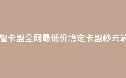 王者荣耀卡盟全网最低价稳定卡盟 - qq秒云端  第1张 王者荣耀卡盟全网最低价稳定卡盟 - qq秒云端  第1张