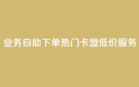 qq业务自助下单 热门卡盟低价服务  第1张 qq业务自助下单 热门卡盟低价服务  第1张
