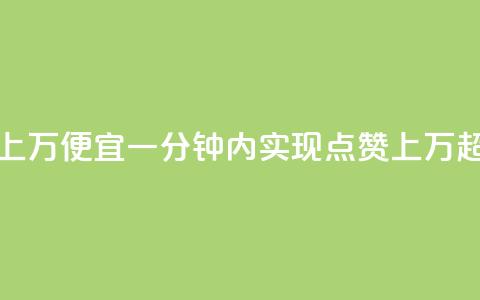 qq点赞一分钟上万便宜(一分钟内实现qq点赞上万，超低价！)  第1张