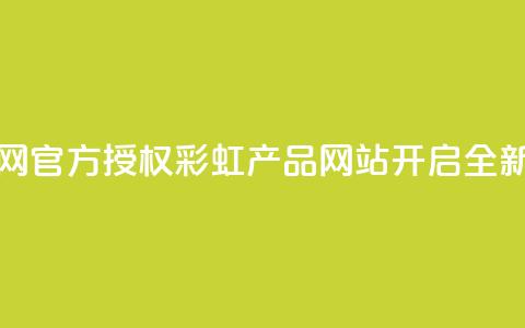 彩虹正版授权官网 - 官方授权彩虹产品网站开启全新购物体验! 第1张 彩虹正版授权官网 - 官方授权彩虹产品网站开启全新购物体验! 第1张